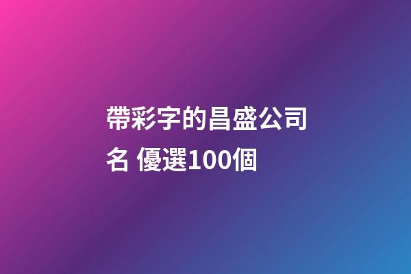 帶彩字的昌盛公司名 優選100個-第1張-公司起名-玄機派